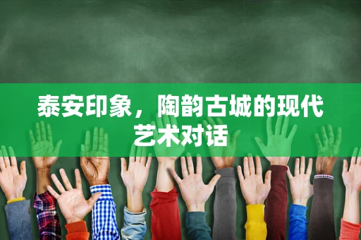 泰安印象，陶韵古城的现代艺术对话