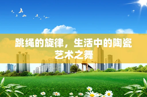 跳绳的旋律，生活中的陶瓷艺术之舞