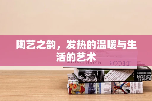 陶艺之韵，发热的温暖与生活的艺术
