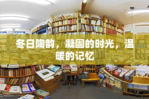 冬日陶韵，凝固的时光，温暖的记忆