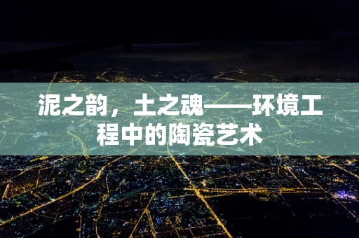 泥之韵，土之魂——环境工程中的陶瓷艺术