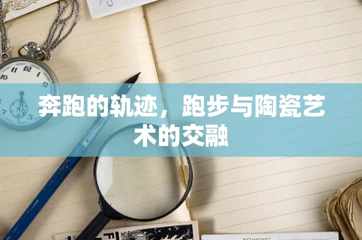 奔跑的轨迹，跑步与陶瓷艺术的交融