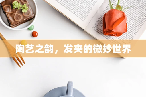 陶艺之韵，发夹的微妙世界