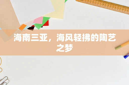 海南三亚，海风轻拂的陶艺之梦