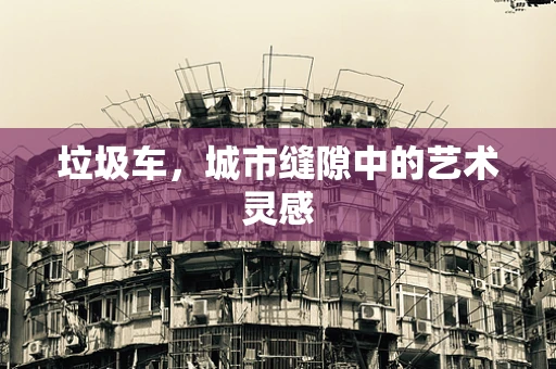 垃圾车，城市缝隙中的艺术灵感