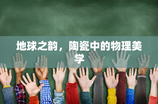地球之韵，陶瓷中的物理美学