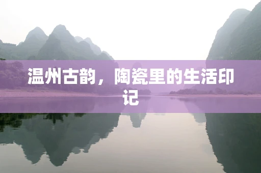 温州古韵，陶瓷里的生活印记