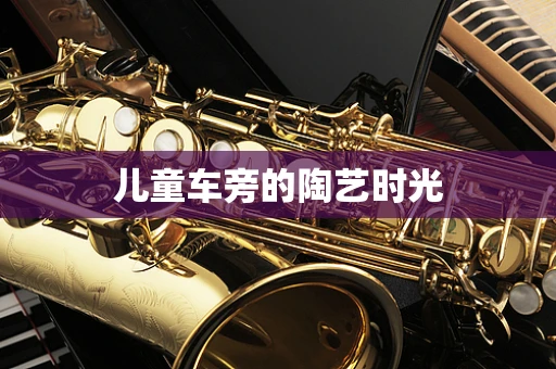 儿童车旁的陶艺时光