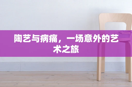陶艺与病痛，一场意外的艺术之旅