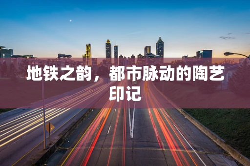 地铁之韵，都市脉动的陶艺印记