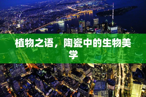植物之语，陶瓷中的生物美学