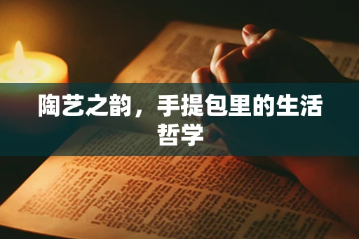 陶艺之韵，手提包里的生活哲学