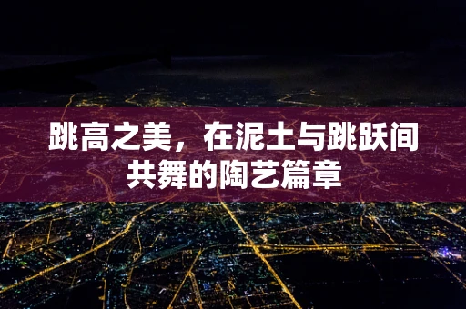 跳高之美，在泥土与跳跃间共舞的陶艺篇章