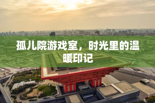 孤儿院游戏室，时光里的温暖印记