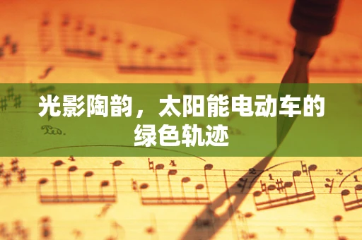 光影陶韵，太阳能电动车的绿色轨迹