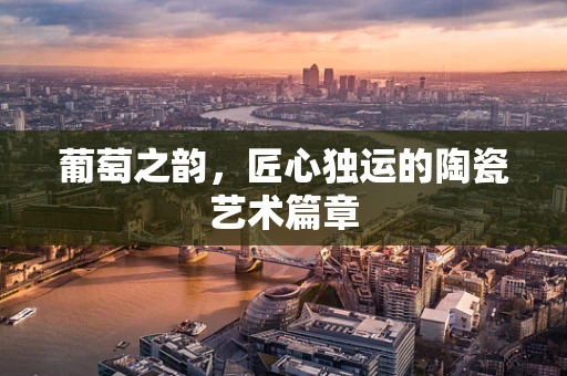 葡萄之韵，匠心独运的陶瓷艺术篇章