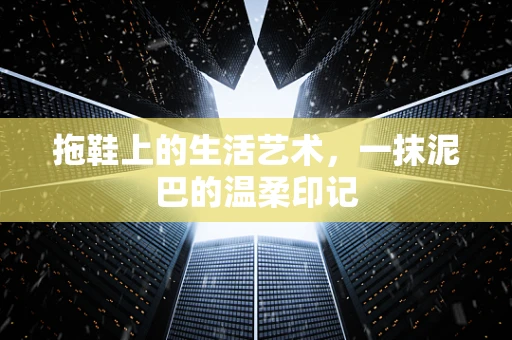 拖鞋上的生活艺术，一抹泥巴的温柔印记