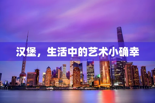 汉堡，生活中的艺术小确幸