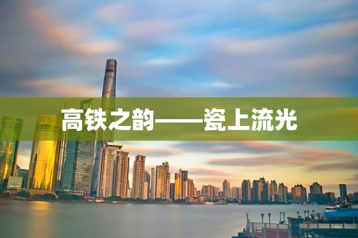 高铁之韵——瓷上流光