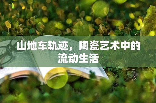 山地车轨迹，陶瓷艺术中的流动生活