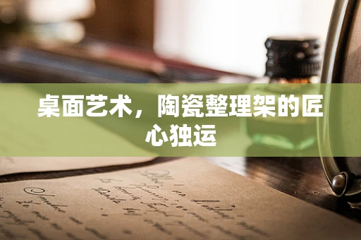桌面艺术，陶瓷整理架的匠心独运