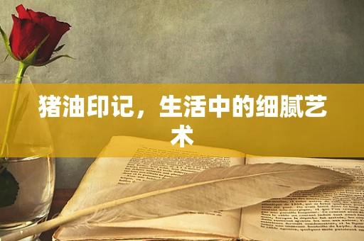 猪油印记，生活中的细腻艺术
