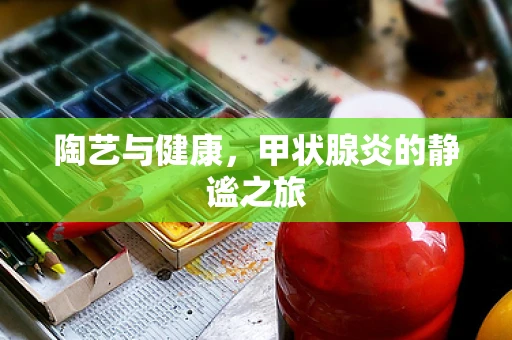陶艺与健康，甲状腺炎的静谧之旅