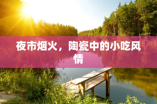 夜市烟火，陶瓷中的小吃风情