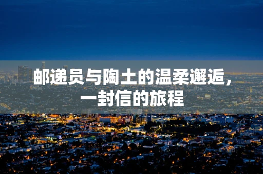 邮递员与陶土的温柔邂逅，一封信的旅程
