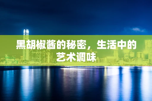 黑胡椒酱的秘密，生活中的艺术调味