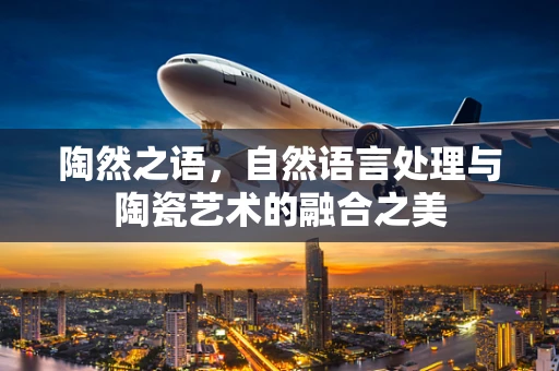 陶然之语，自然语言处理与陶瓷艺术的融合之美