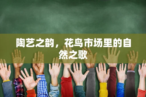 陶艺之韵，花鸟市场里的自然之歌