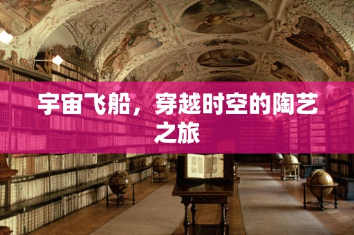 宇宙飞船，穿越时空的陶艺之旅