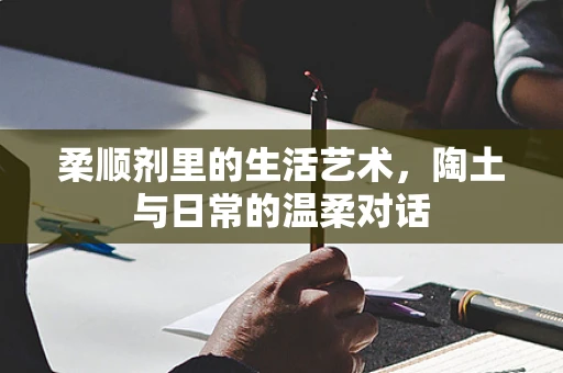 柔顺剂里的生活艺术，陶土与日常的温柔对话