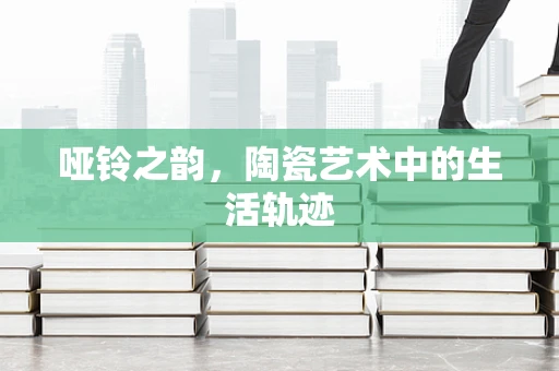 哑铃之韵，陶瓷艺术中的生活轨迹