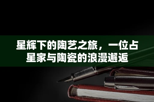 星辉下的陶艺之旅，一位占星家与陶瓷的浪漫邂逅