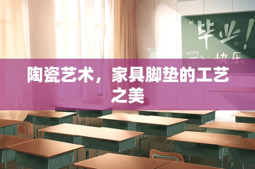 陶瓷艺术，家具脚垫的工艺之美