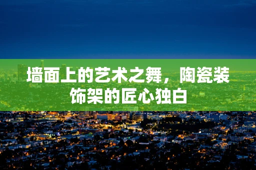 墙面上的艺术之舞，陶瓷装饰架的匠心独白