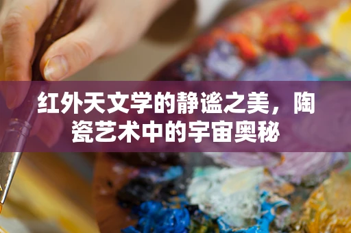 红外天文学的静谧之美，陶瓷艺术中的宇宙奥秘