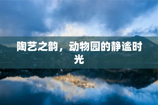 陶艺之韵，动物园的静谧时光