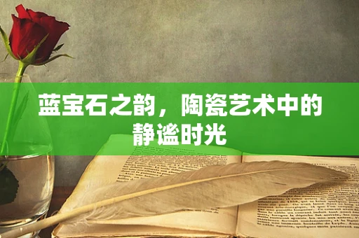 蓝宝石之韵，陶瓷艺术中的静谧时光