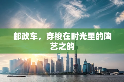 邮政车，穿梭在时光里的陶艺之韵