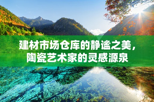 建材市场仓库的静谧之美，陶瓷艺术家的灵感源泉