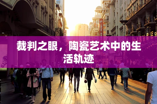 裁判之眼，陶瓷艺术中的生活轨迹