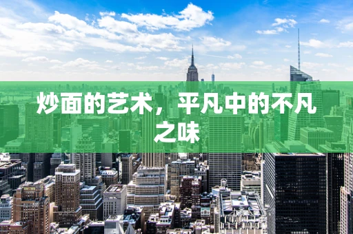 炒面的艺术，平凡中的不凡之味