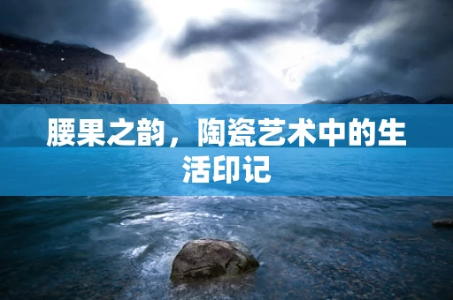 腰果之韵，陶瓷艺术中的生活印记