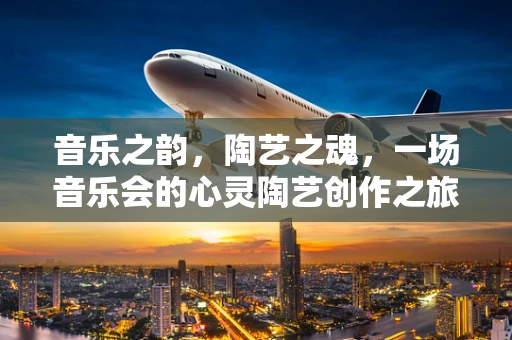 音乐之韵，陶艺之魂，一场音乐会的心灵陶艺创作之旅