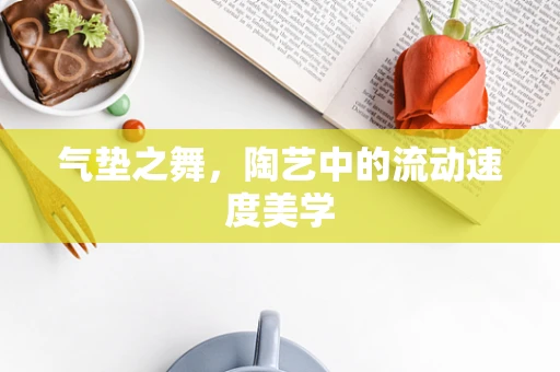 气垫之舞，陶艺中的流动速度美学
