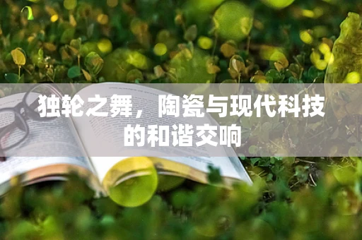独轮之舞，陶瓷与现代科技的和谐交响