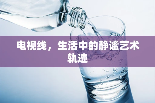 电视线，生活中的静谧艺术轨迹